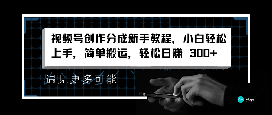 视频号创作分成新手教程，小白轻松上手，简单搬运，轻松日赚 300+即刻搞钱-网创项目资源站-副业项目-创业项目-搞钱项目即刻搞钱