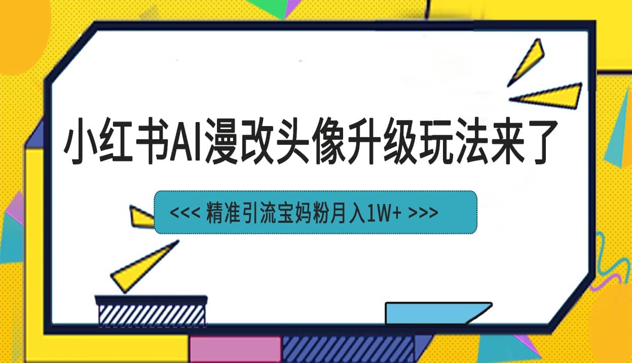 小红书最新AI漫改头像项目，精准引流宝妈粉，月入1w+即刻搞钱-网创项目资源站-副业项目-创业项目-搞钱项目即刻搞钱