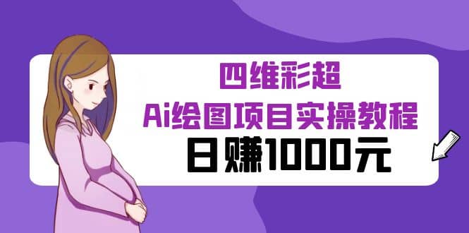 某公众号付费文章：四维彩超Ai绘图项目实操教程，日赚1000元即刻搞钱-网创项目资源站-副业项目-创业项目-搞钱项目即刻搞钱