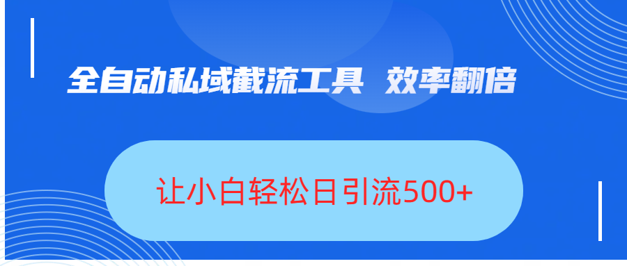 全自动私域截流工具，效率翻倍，让小白轻松日引流500+即刻搞钱-网创项目资源站-副业项目-创业项目-搞钱项目即刻搞钱