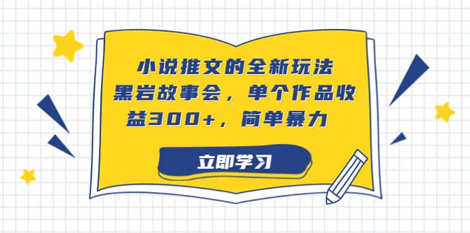 小说推文的全新玩法，黑岩故事会，单个作品收益300+，简单暴力即刻搞钱-网创项目资源站-副业项目-创业项目-搞钱项目即刻搞钱