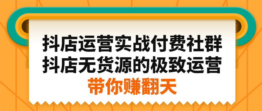 抖店运营实战付费社群，抖店无货源的极致运营带你赚翻天即刻搞钱-网创项目资源站-副业项目-创业项目-搞钱项目即刻搞钱