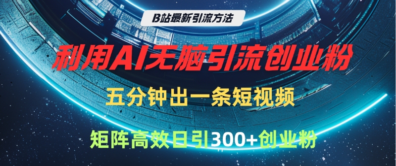 B站最新引流方法，利用AI无脑引流创业粉，五分钟一条作品，矩阵高效日引300家精准创业粉即刻搞钱-网创项目资源站-副业项目-创业项目-搞钱项目即刻搞钱