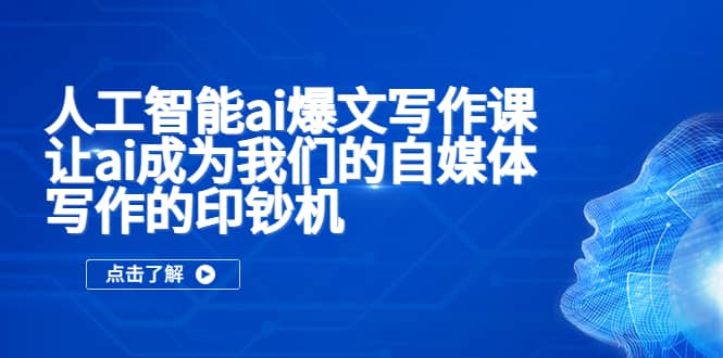 人工智能ai爆文写作课，让ai成为我们的自媒体写作的印钞机即刻搞钱-网创项目资源站-副业项目-创业项目-搞钱项目即刻搞钱