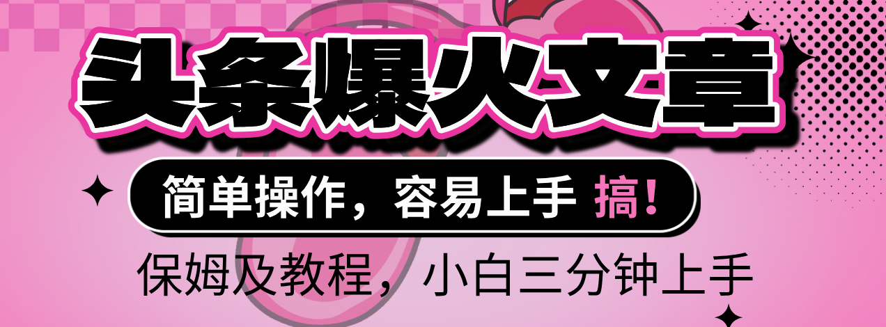 2025年头条爆火文章赛道，小白轻松上手，保守月入6000+，保姆及教程即刻搞钱-网创项目资源站-副业项目-创业项目-搞钱项目即刻搞钱