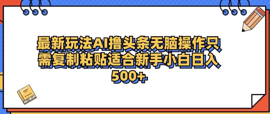 最新AI头条撸收益，日入500＋  只需无脑粘贴复制即刻搞钱-网创项目资源站-副业项目-创业项目-搞钱项目即刻搞钱
