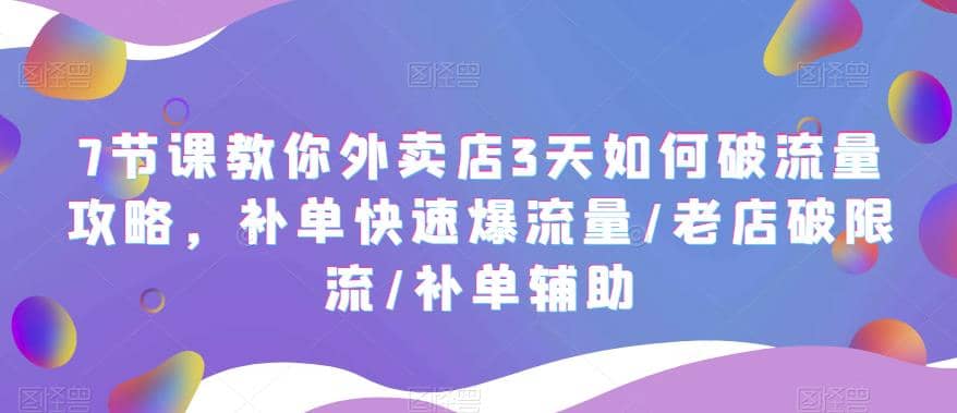 7节课教你外卖店3天如何破流量攻略，补单快速爆流量/老店破限流/补单辅助即刻搞钱-网创项目资源站-副业项目-创业项目-搞钱项目即刻搞钱
