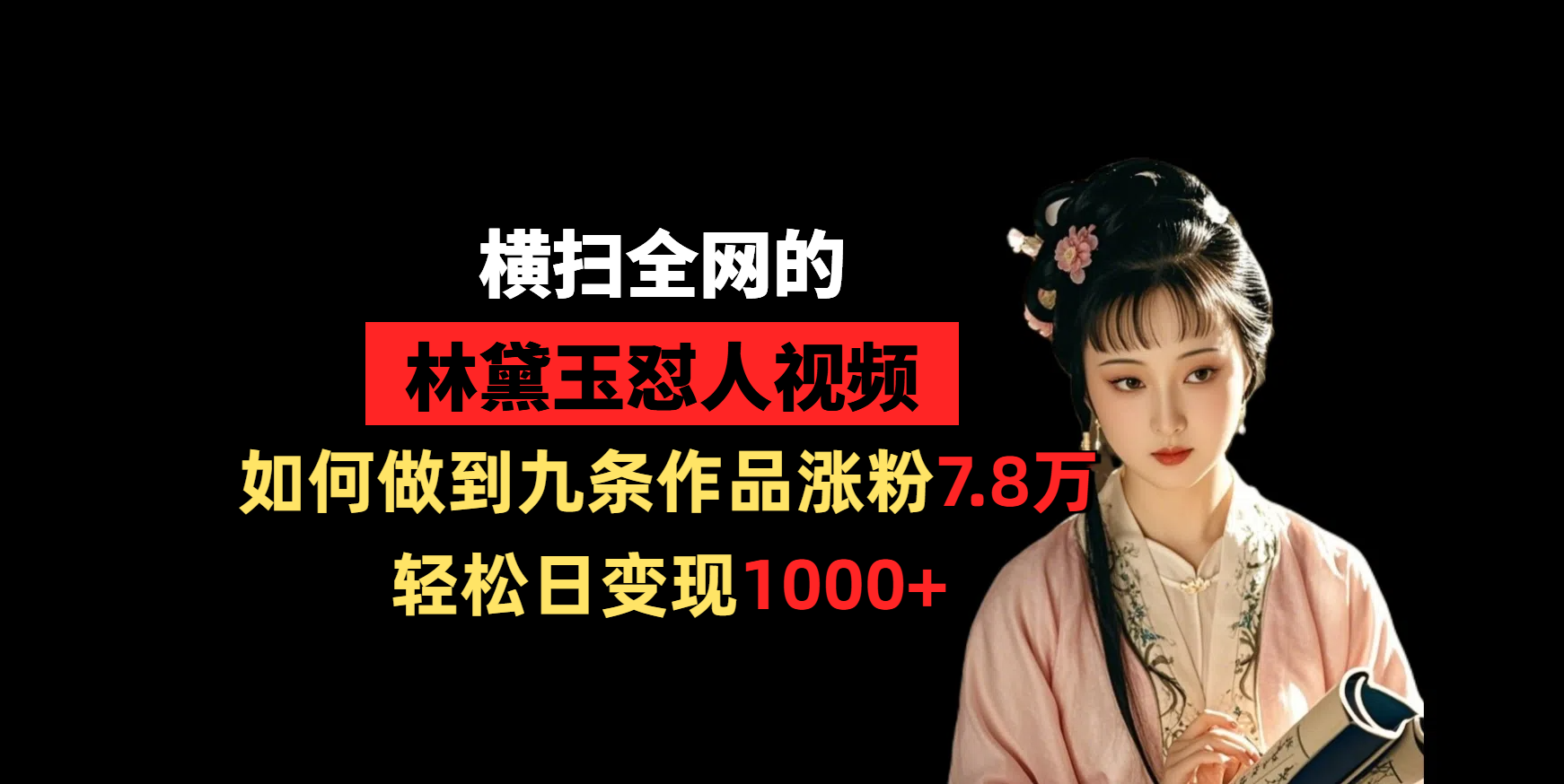 横扫全网的林黛玉怼人视频，如何做到九条作品涨粉7.8万，轻松日变现1000+即刻搞钱-网创项目资源站-副业项目-创业项目-搞钱项目即刻搞钱