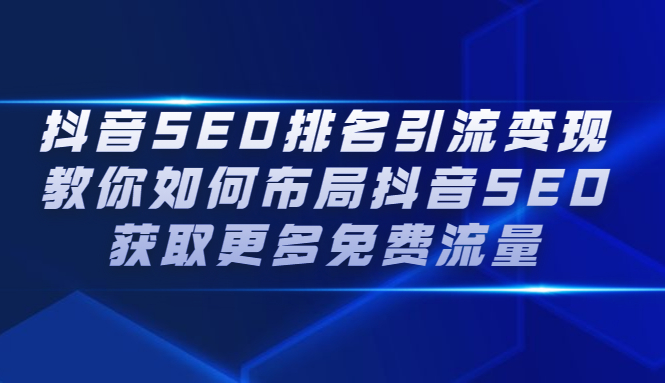 抖音SEO排名引流变现，教你如何布局抖音SEO获取更多免费流量即刻搞钱-网创项目资源站-副业项目-创业项目-搞钱项目即刻搞钱