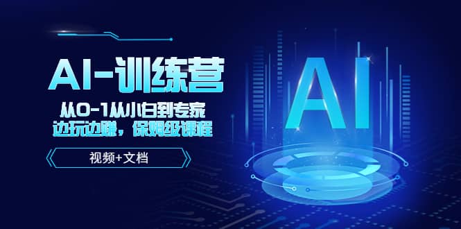人工智能AI-训练营，从0-1从小白到专家，边玩边赚 保姆级课程（视频+文档）即刻搞钱-网创项目资源站-副业项目-创业项目-搞钱项目即刻搞钱