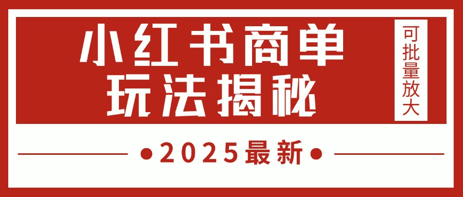 2025最新，小红书商单玩法揭秘，每天5分钟，单个账号日入300+，可批量放大即刻搞钱-网创项目资源站-副业项目-创业项目-搞钱项目即刻搞钱