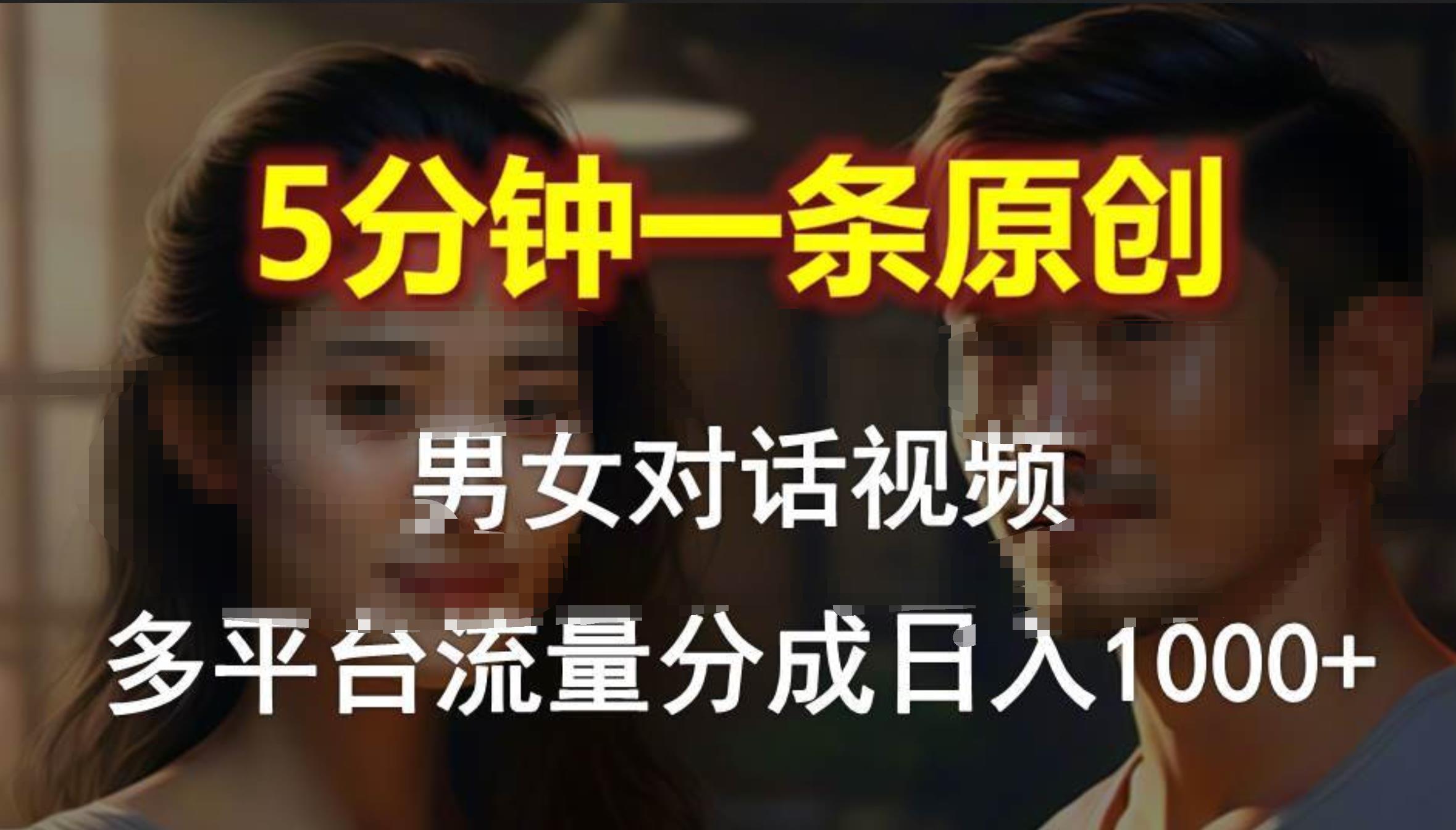 男女对话，5分钟1条原创视频，多平台流量分成，日入1000+即刻搞钱-网创项目资源站-副业项目-创业项目-搞钱项目即刻搞钱