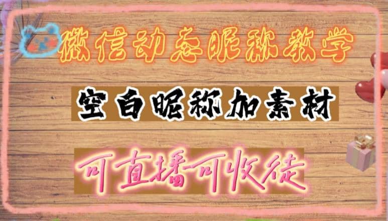 微信动态昵称设置方法，可抖音直播引流，日赚上百【详细视频教程+素材】即刻搞钱-网创项目资源站-副业项目-创业项目-搞钱项目即刻搞钱