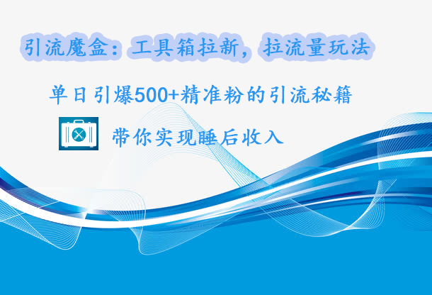引流魔盒：工具箱拉新，拉流量玩法，单日引爆500+精准粉的引流秘籍，带你实现睡后收入即刻搞钱-网创项目资源站-副业项目-创业项目-搞钱项目即刻搞钱