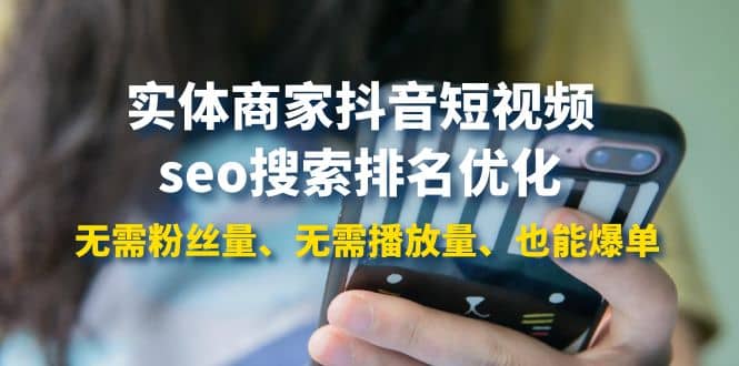 实体商家抖音短视频seo搜索排名优化：无需粉丝量、无需播放量、也能爆单即刻搞钱-网创项目资源站-副业项目-创业项目-搞钱项目即刻搞钱