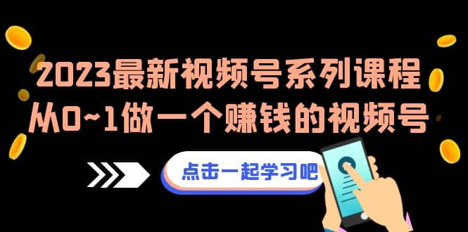 2023最新视频号系列课程，从0~1做一个赚钱的视频号（8节视频课）即刻搞钱-网创项目资源站-副业项目-创业项目-搞钱项目即刻搞钱