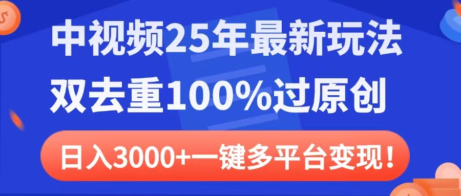 中视频25年最新玩法，双去重100%过原创，日入3000+一键多平台变现即刻搞钱-网创项目资源站-副业项目-创业项目-搞钱项目即刻搞钱