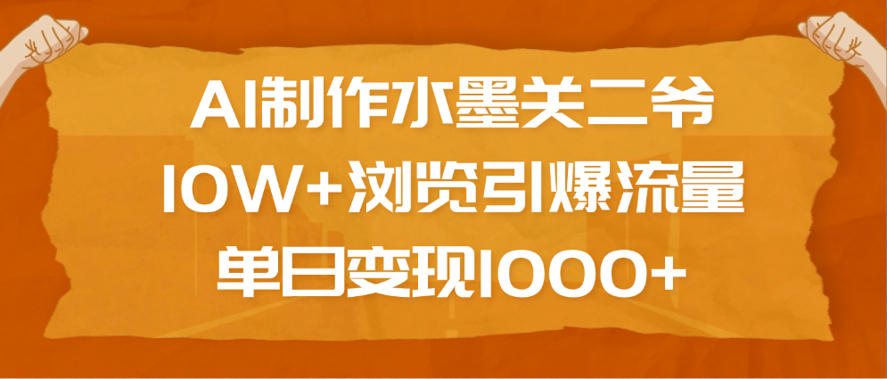 AI制作水墨关二爷，10W+浏览引爆流量，单日变现1000+即刻搞钱-网创项目资源站-副业项目-创业项目-搞钱项目即刻搞钱