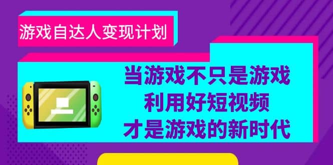 游戏·自达人变现计划，当游戏不只是游戏，利用好短视频才是游戏的新时代即刻搞钱-网创项目资源站-副业项目-创业项目-搞钱项目即刻搞钱