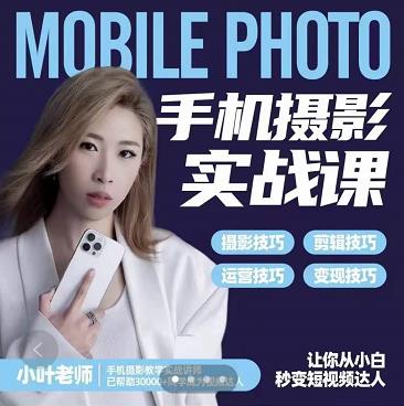 小叶老师手机摄影实战课：思维+实操，适合新手一站式拍摄剪辑教学，让你从小白秒变短视频达人即刻搞钱-网创项目资源站-副业项目-创业项目-搞钱项目即刻搞钱