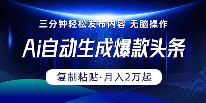 Ai一键自动生成爆款头条，三分钟快速生成，复制粘贴即可完成， 月入2万+即刻搞钱-网创项目资源站-副业项目-创业项目-搞钱项目即刻搞钱