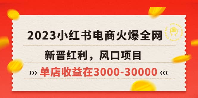 2023小红书电商火爆全网，新晋红利，风口项目，单店收益在3000-30000即刻搞钱-网创项目资源站-副业项目-创业项目-搞钱项目即刻搞钱