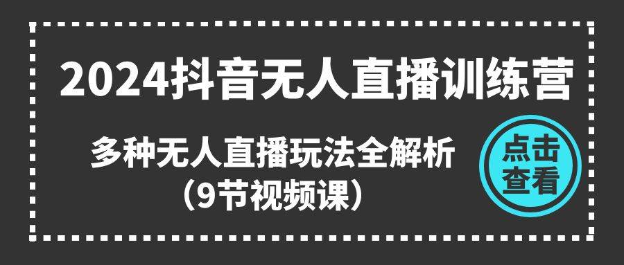 2024抖音无人直播训练营，多种无人直播玩法全解析（9节视频课）即刻搞钱-网创项目资源站-副业项目-创业项目-搞钱项目即刻搞钱