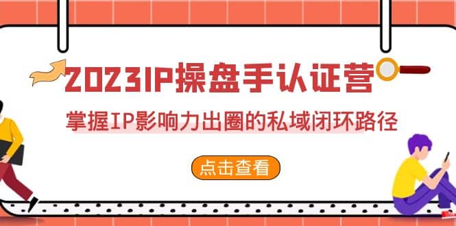 2023·IP操盘手·认证营·第2期，掌握IP影响力出圈的私域闭环路径（35节）即刻搞钱-网创项目资源站-副业项目-创业项目-搞钱项目即刻搞钱