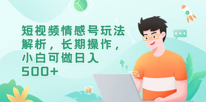 短视频情感号玩法解析，长期操作，小白可做日入500+即刻搞钱-网创项目资源站-副业项目-创业项目-搞钱项目即刻搞钱