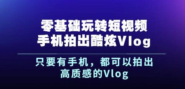 杨精坤零基础玩转短视频手机拍出酷炫Vlog，只要有手机就可以拍出高质感的Vlog即刻搞钱-网创项目资源站-副业项目-创业项目-搞钱项目即刻搞钱