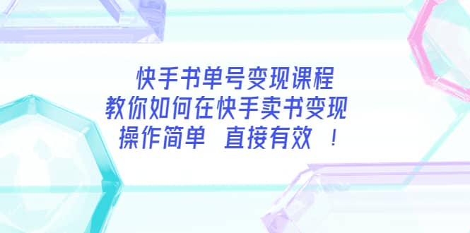 快手书单号变现课程：教你如何在快手卖书变现 操作简单 每月多赚3000+即刻搞钱-网创项目资源站-副业项目-创业项目-搞钱项目即刻搞钱