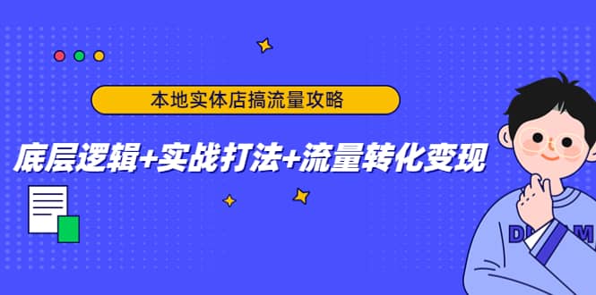 本地实体店搞流量攻略：底层逻辑+实战打法+流量转化变现即刻搞钱-网创项目资源站-副业项目-创业项目-搞钱项目即刻搞钱