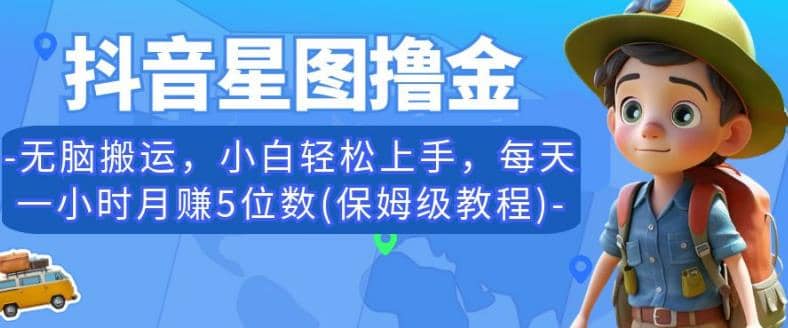 抖音星图撸金，无脑搬运，小白轻松上手，每天一小时月赚5位数(保姆级教程)【揭秘】即刻搞钱-网创项目资源站-副业项目-创业项目-搞钱项目即刻搞钱