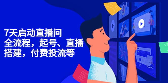 7天启动直播间，全流程起号、直播搭建，付费投流等即刻搞钱-网创项目资源站-副业项目-创业项目-搞钱项目即刻搞钱