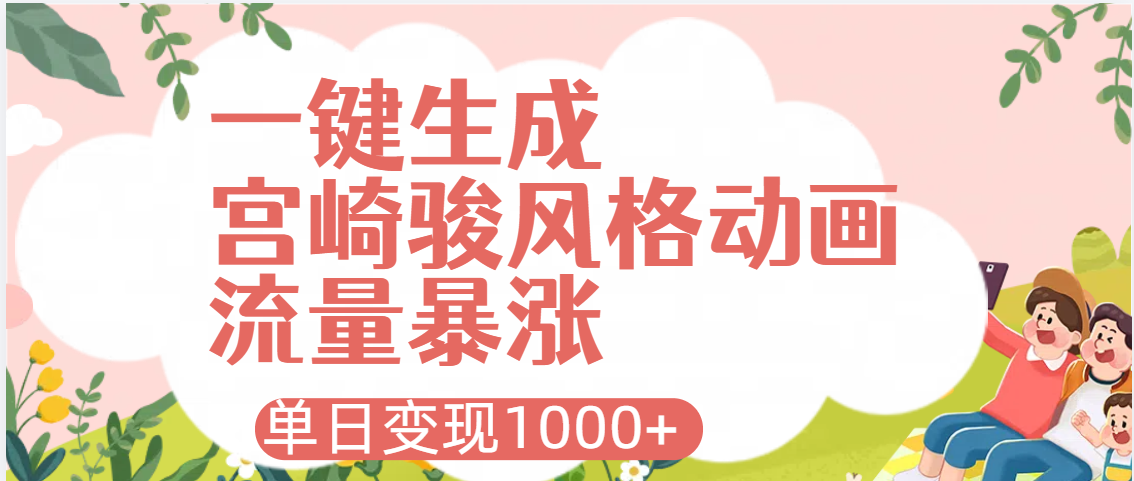 AI一键生成，宫崎骏风格动画，引爆流量密码，单日变现1000+即刻搞钱-网创项目资源站-副业项目-创业项目-搞钱项目即刻搞钱