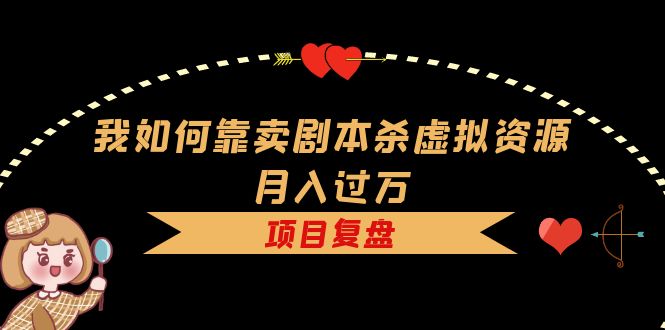我如何靠卖剧本杀虚拟资源月入过万，复盘资料+引流+如何变现+案例即刻搞钱-网创项目资源站-副业项目-创业项目-搞钱项目即刻搞钱