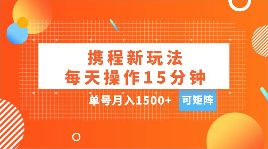 玩赚携程APP，每天简单操作15分钟，单号月入1500+，可矩阵即刻搞钱-网创项目资源站-副业项目-创业项目-搞钱项目即刻搞钱