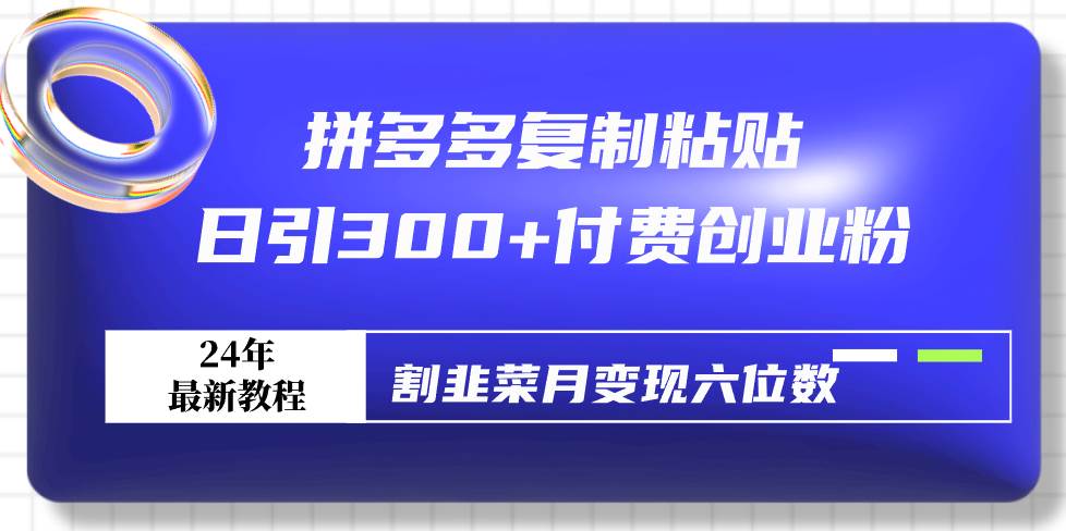 拼多多复制粘贴日引300+付费创业粉，割韭菜月变现六位数最新教程！即刻搞钱-网创项目资源站-副业项目-创业项目-搞钱项目即刻搞钱