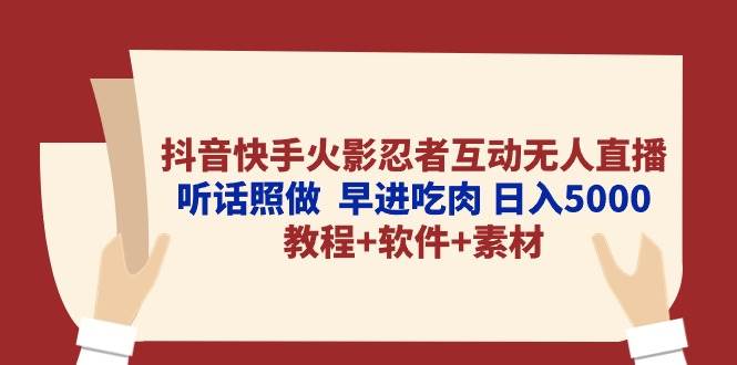 抖音快手火影忍者互动无人直播 听话照做  早进吃肉 日入5000+教程+软件…即刻搞钱-网创项目资源站-副业项目-创业项目-搞钱项目即刻搞钱