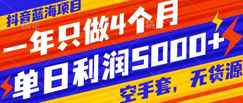 抖音蓝海项目，一年只做4个月，空手套，无货源，单日利润5000+即刻搞钱-网创项目资源站-副业项目-创业项目-搞钱项目即刻搞钱