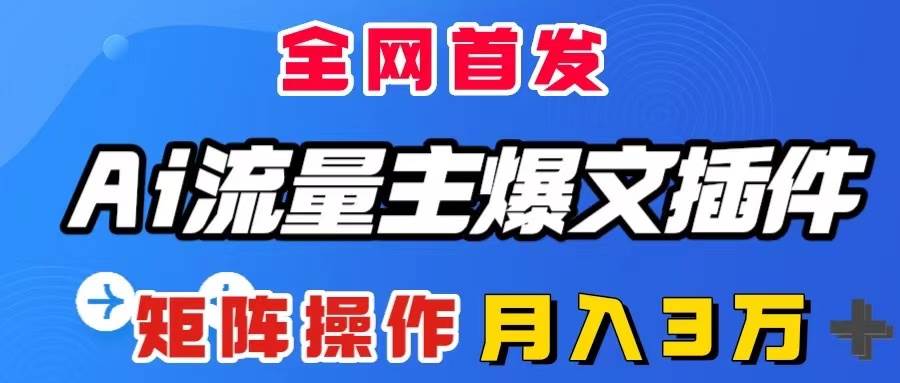 AI流量主爆文插件，只需一款插件全自动输出爆文，矩阵操作，月入3W＋即刻搞钱-网创项目资源站-副业项目-创业项目-搞钱项目即刻搞钱