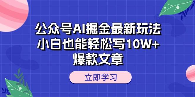公众号AI掘金最新玩法，小白也能轻松写10W+爆款文章即刻搞钱-网创项目资源站-副业项目-创业项目-搞钱项目即刻搞钱