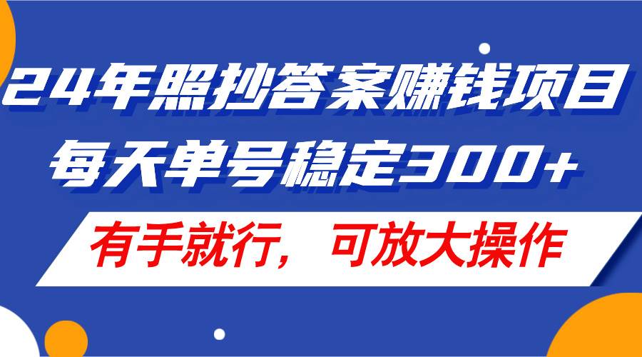 24年照抄答案赚钱项目，每天单号稳定300+，有手就行，可放大操作即刻搞钱-网创项目资源站-副业项目-创业项目-搞钱项目即刻搞钱