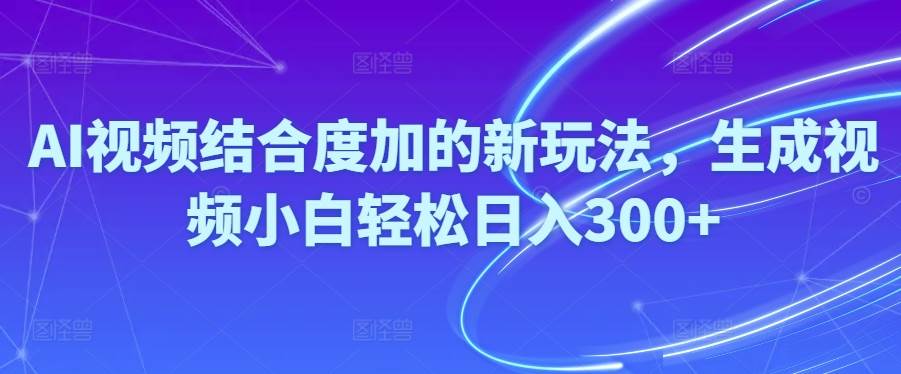 Ai视频结合度加的新玩法,生成视频小白轻松日入300+即刻搞钱-网创项目资源站-副业项目-创业项目-搞钱项目即刻搞钱