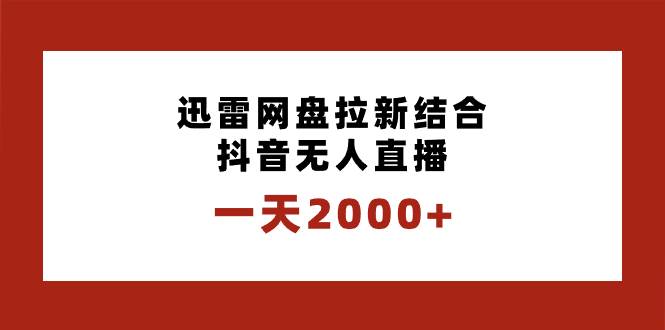 一天2000+迅雷网盘拉新结合抖音无人直播，独创玩法保姆级教学即刻搞钱-网创项目资源站-副业项目-创业项目-搞钱项目即刻搞钱