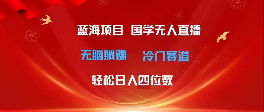 超级蓝海项目 国学无人直播日入四位数 无脑躺赚冷门赛道 最新玩法即刻搞钱-网创项目资源站-副业项目-创业项目-搞钱项目即刻搞钱