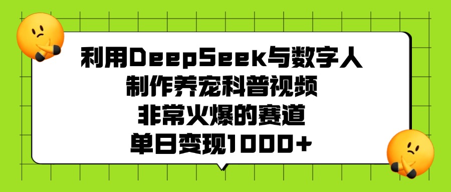 利用DeepSeek与数字人制作养宠科普视频，非常火爆的赛道，单日变现1000+即刻搞钱-网创项目资源站-副业项目-创业项目-搞钱项目即刻搞钱