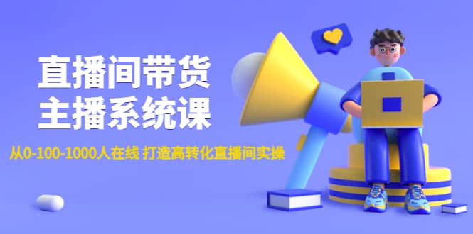 直播间带货主播系统课：从0-100-1000人在线 打造高转化直播间实操即刻搞钱-网创项目资源站-副业项目-创业项目-搞钱项目即刻搞钱