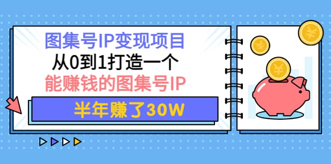 图集号IP变现项目：从0到1打造一个能赚钱的图集号IP即刻搞钱-网创项目资源站-副业项目-创业项目-搞钱项目即刻搞钱