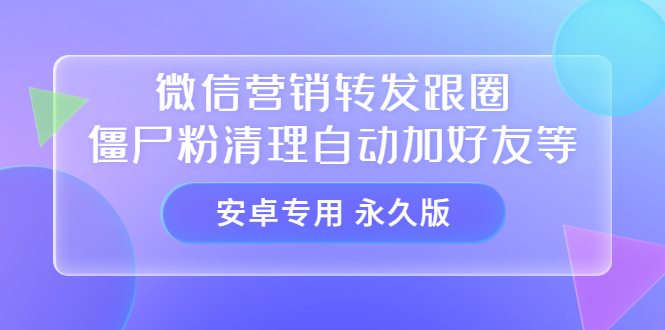 【安卓专用】微信营销转发跟圈僵尸粉清理自动加好友等【永久版】即刻搞钱-网创项目资源站-副业项目-创业项目-搞钱项目即刻搞钱